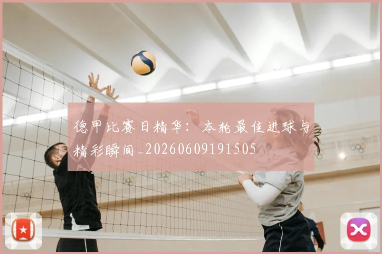 德甲比赛日精华:本轮最佳进球与精彩瞬间_20260609191505