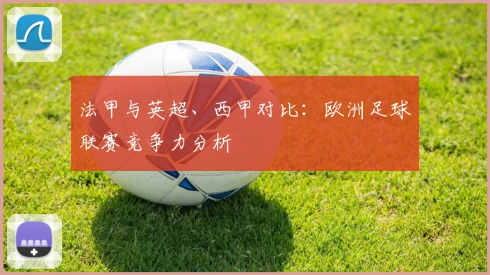 法甲与英超、西甲对比：欧洲足球联赛竞争力分析