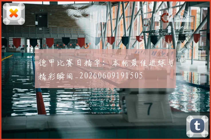 德甲比赛日精华:本轮最佳进球与精彩瞬间_20260609191505