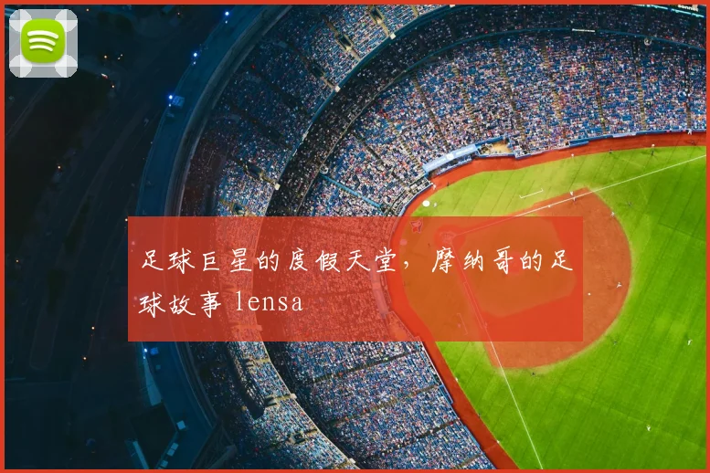 足球巨星的度假天堂，摩纳哥的足球故事 lensa