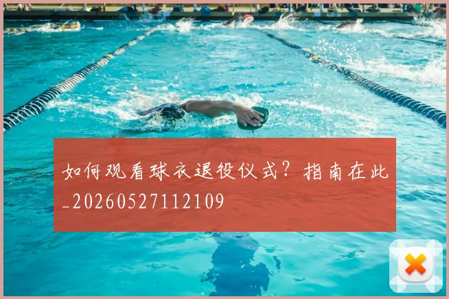 如何观看球衣退役仪式?指南在此_20260527112109