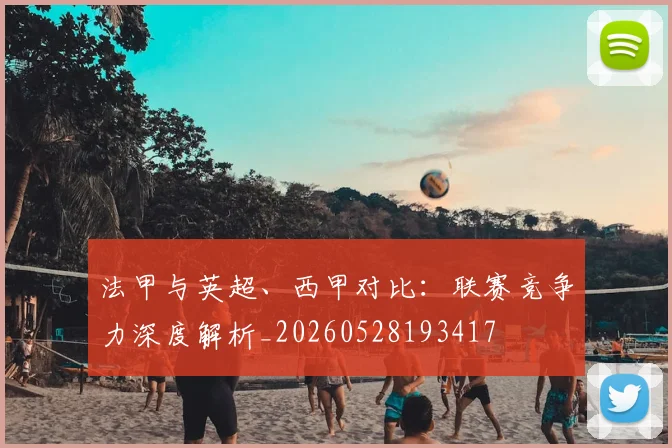 法甲与英超、西甲对比:联赛竞争力深度解析_20260528193417