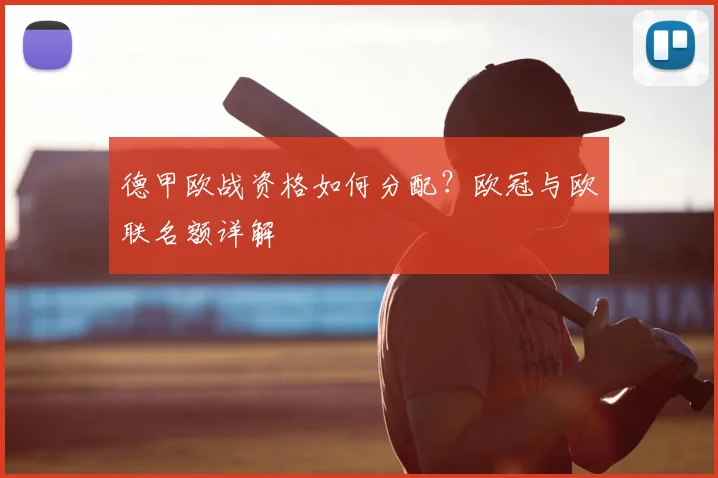 德甲欧战资格如何分配?欧冠与欧联名额详解