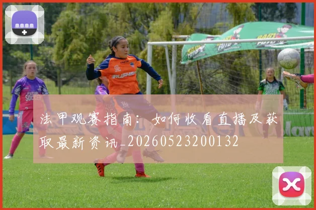 法甲观赛指南：如何收看直播及获取最新资讯_20260523200132
