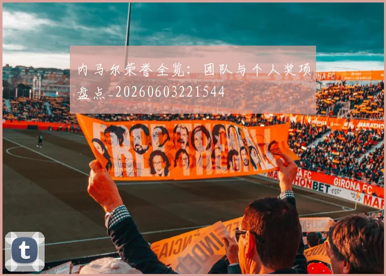 内马尔荣誉全览:团队与个人奖项盘点_20260603221544